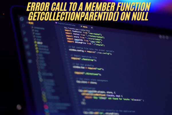 Error Call to a Member Function getcollectionparentid() on Null in PHP how to fixed latest guide 2025