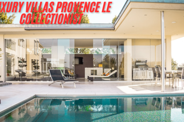 Discover the Charm of Luxury Villas Provence Le Collectionist latest guide 2025