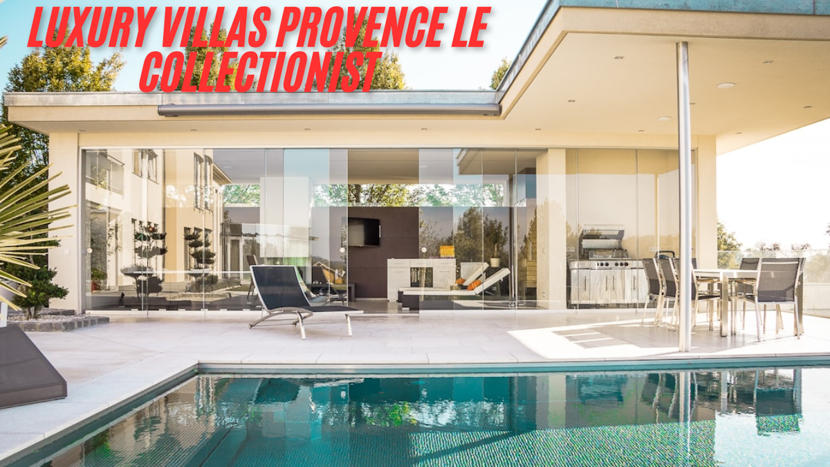 Discover the Charm of Luxury Villas Provence Le Collectionist latest guide 2025