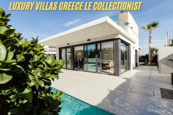 Discover the Charm of Luxury Villas Greece Le Collectionist latest guide 2025