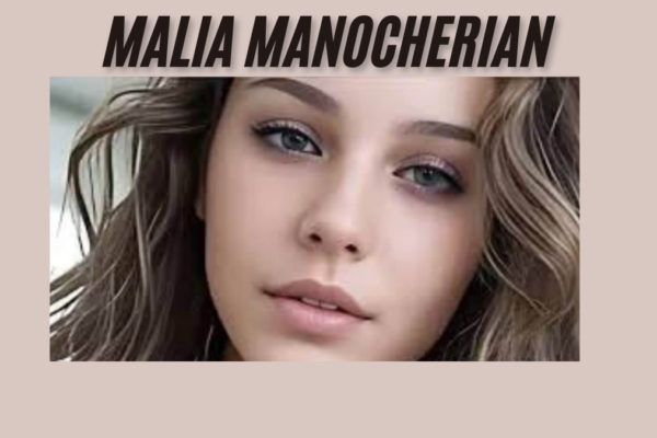 Malia Manocherian a Rising Star and Influential Figure latest guide 2025